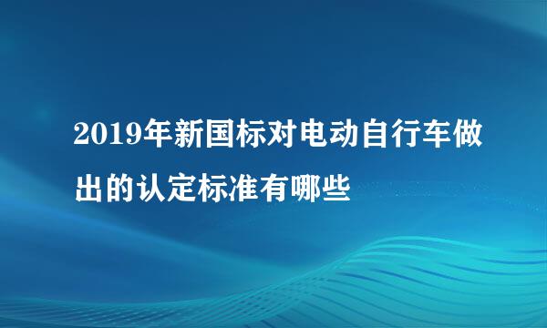 2019年新国标对电动自行车做出的认定标准有哪些