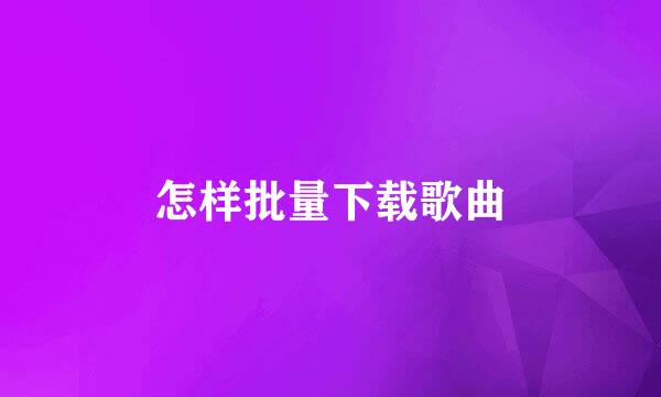 怎样批量下载歌曲