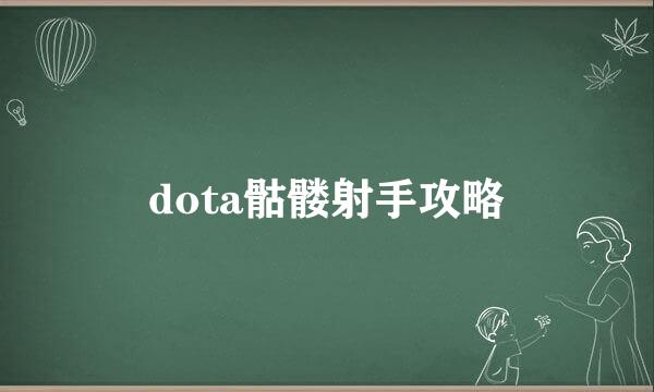 dota骷髅射手攻略