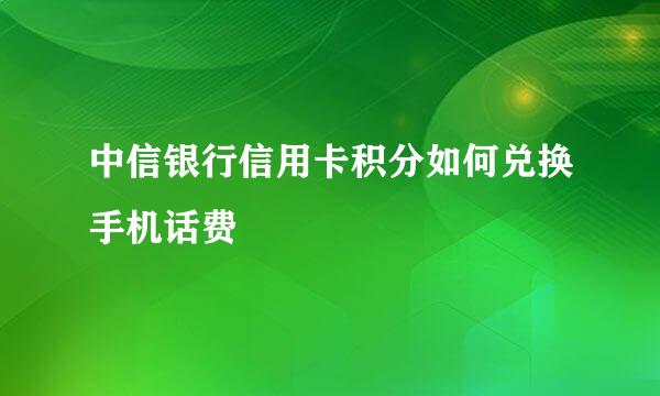 中信银行信用卡积分如何兑换手机话费