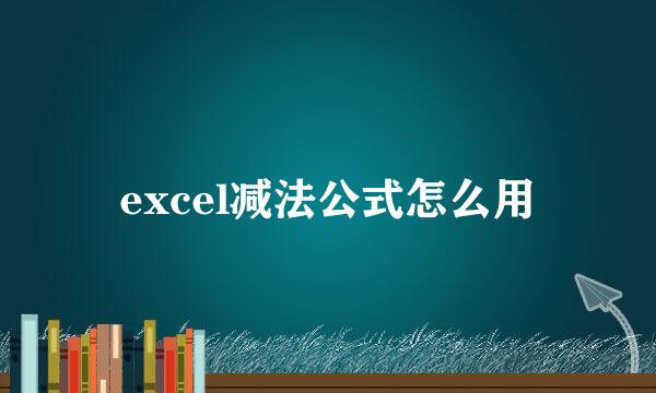 excel减法公式怎么用