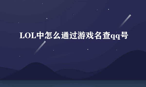 LOL中怎么通过游戏名查qq号