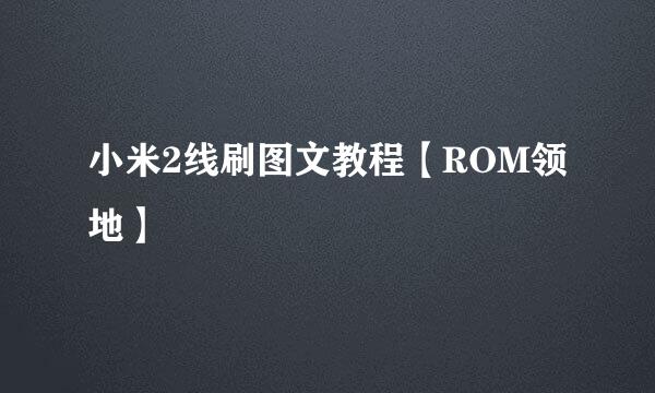 小米2线刷图文教程【ROM领地】