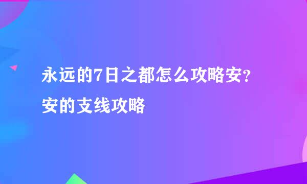 永远的7日之都怎么攻略安？安的支线攻略