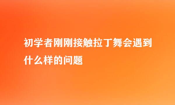 初学者刚刚接触拉丁舞会遇到什么样的问题