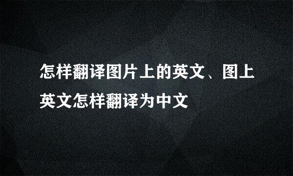 怎样翻译图片上的英文、图上英文怎样翻译为中文