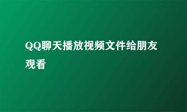 QQ聊天播放视频文件给朋友观看