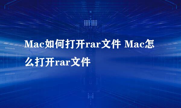 Mac如何打开rar文件 Mac怎么打开rar文件