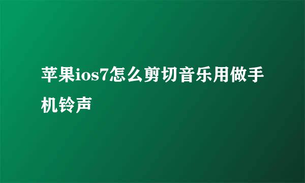 苹果ios7怎么剪切音乐用做手机铃声