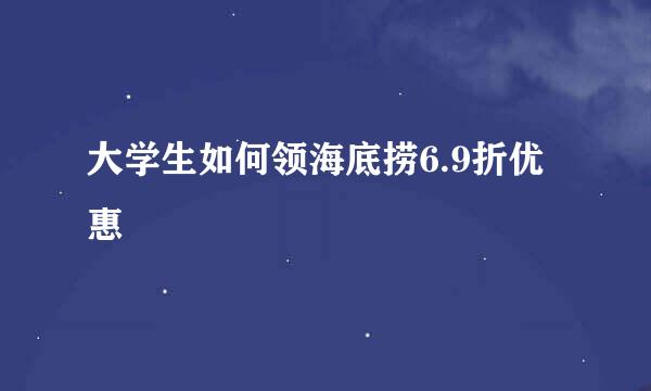 大学生如何领海底捞6.9折优惠