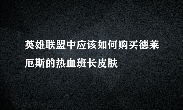 英雄联盟中应该如何购买德莱厄斯的热血班长皮肤