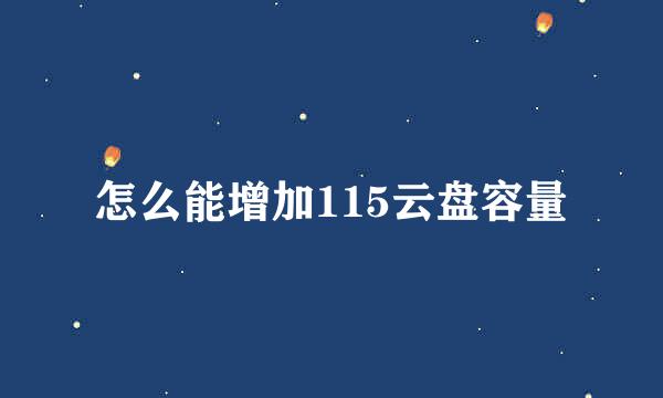 怎么能增加115云盘容量