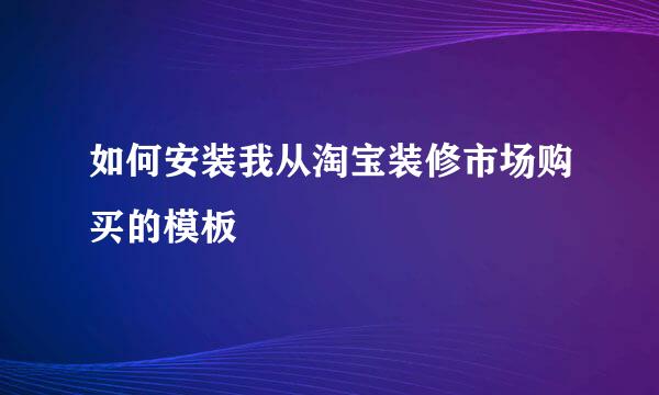 如何安装我从淘宝装修市场购买的模板