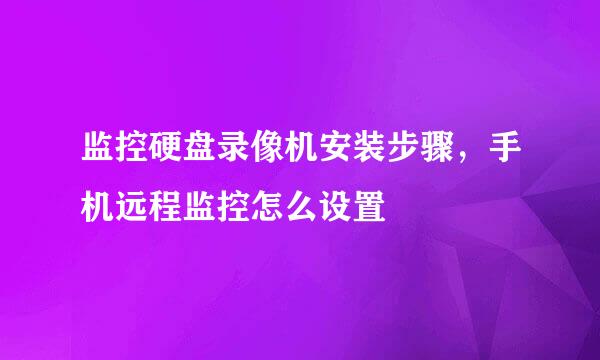 监控硬盘录像机安装步骤，手机远程监控怎么设置