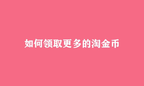 如何领取更多的淘金币