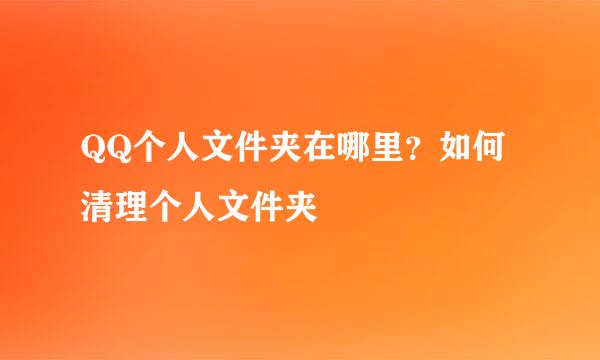 QQ个人文件夹在哪里？如何清理个人文件夹