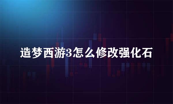 造梦西游3怎么修改强化石