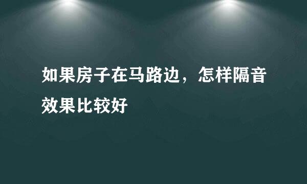 如果房子在马路边，怎样隔音效果比较好