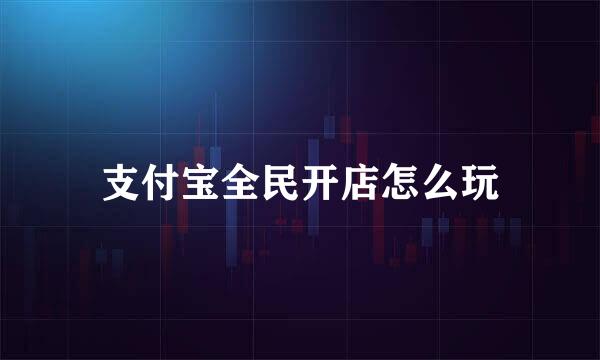 支付宝全民开店怎么玩