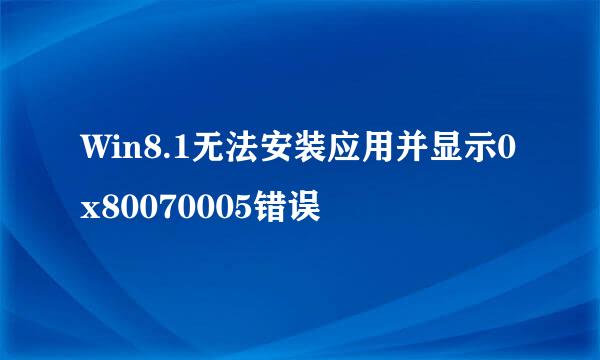 Win8.1无法安装应用并显示0x80070005错误