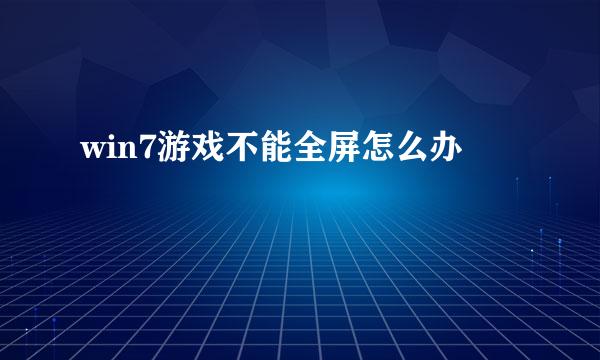 win7游戏不能全屏怎么办