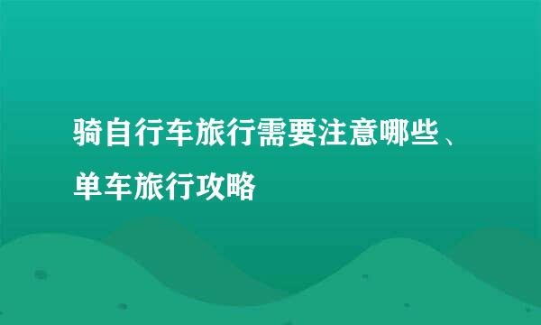 骑自行车旅行需要注意哪些、单车旅行攻略