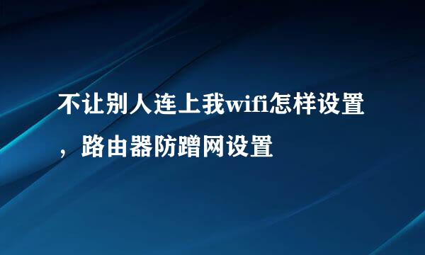 不让别人连上我wifi怎样设置，路由器防蹭网设置