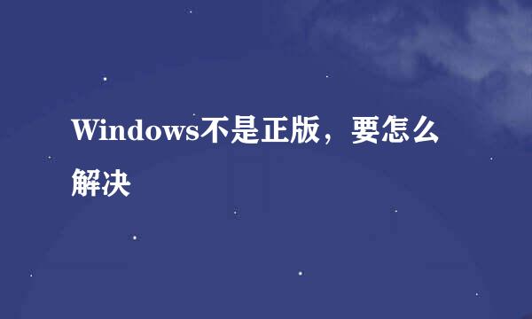 Windows不是正版，要怎么解决