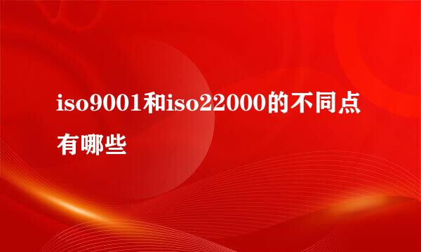 iso9001和iso22000的不同点有哪些