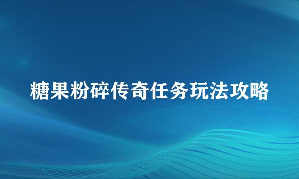 糖果粉碎传奇任务玩法攻略