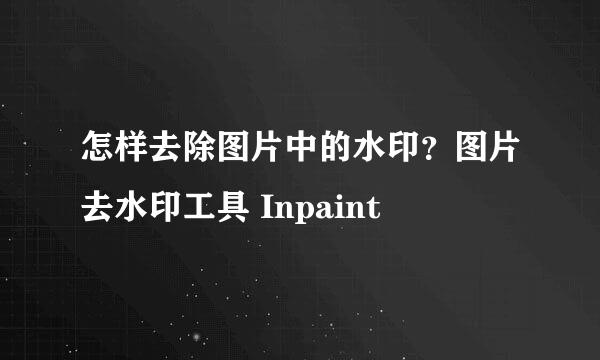 怎样去除图片中的水印？图片去水印工具 Inpaint