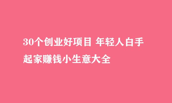 30个创业好项目 年轻人白手起家赚钱小生意大全