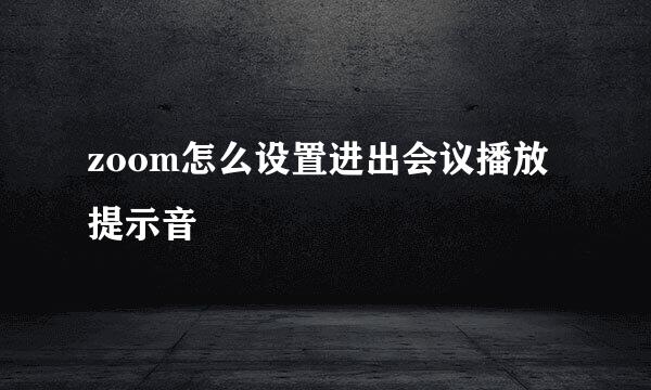 zoom怎么设置进出会议播放提示音