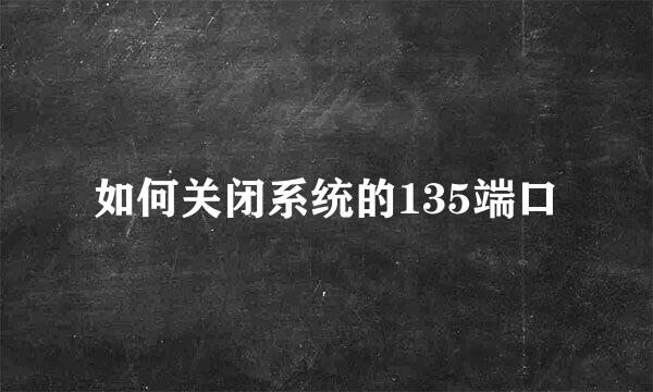 如何关闭系统的135端口