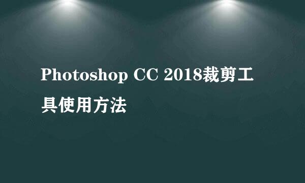 Photoshop CC 2018裁剪工具使用方法