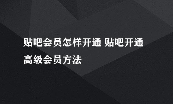 贴吧会员怎样开通 贴吧开通高级会员方法