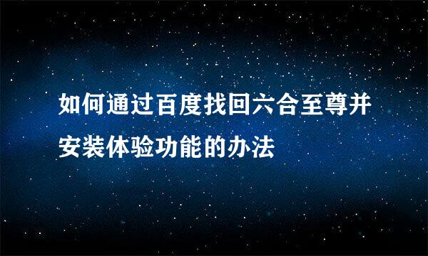 如何通过百度找回六合至尊并安装体验功能的办法