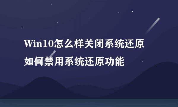 Win10怎么样关闭系统还原 如何禁用系统还原功能