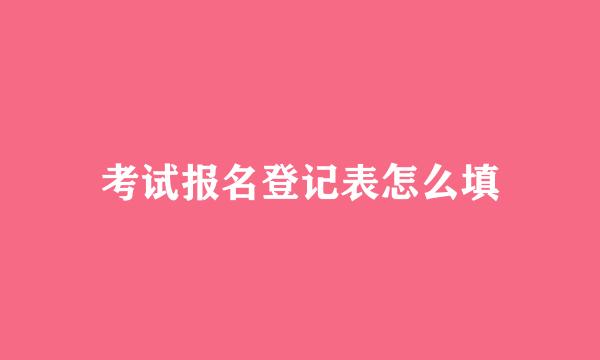 考试报名登记表怎么填