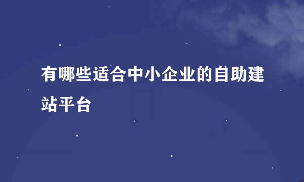 有哪些适合中小企业的自助建站平台