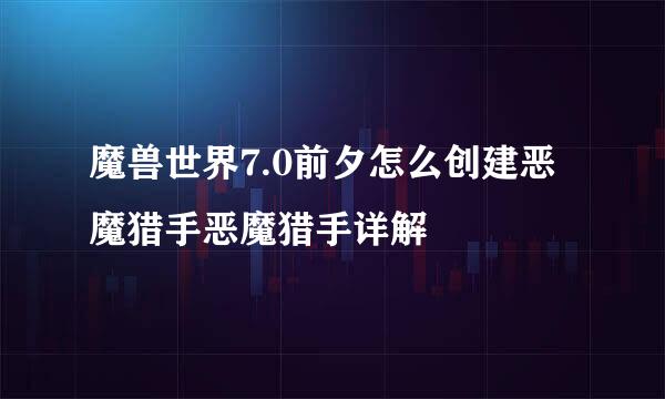 魔兽世界7.0前夕怎么创建恶魔猎手恶魔猎手详解