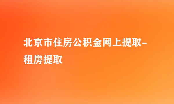 北京市住房公积金网上提取-租房提取