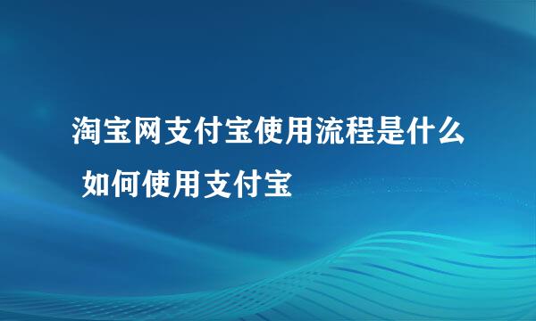 淘宝网支付宝使用流程是什么 如何使用支付宝