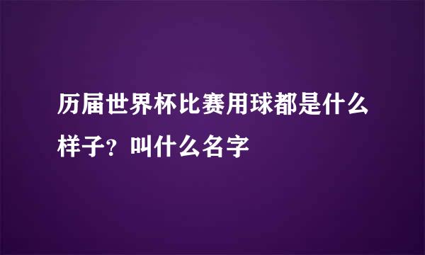 历届世界杯比赛用球都是什么样子？叫什么名字