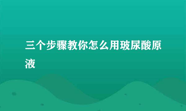 三个步骤教你怎么用玻尿酸原液