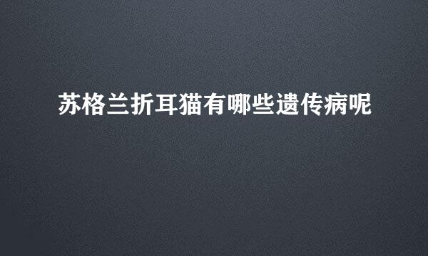 苏格兰折耳猫有哪些遗传病呢