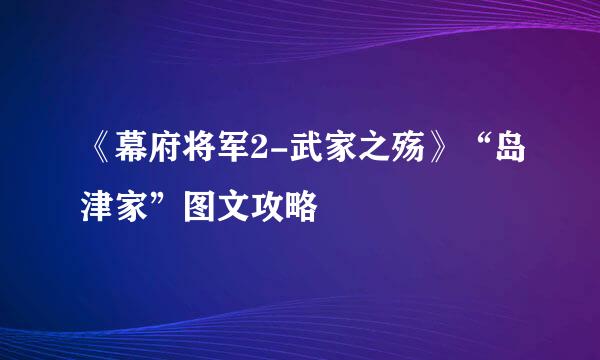 《幕府将军2-武家之殇》“岛津家”图文攻略