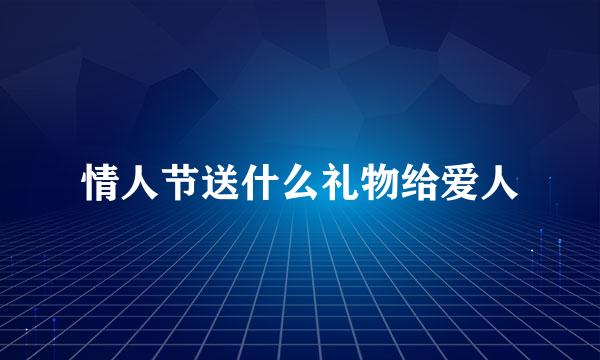 情人节送什么礼物给爱人