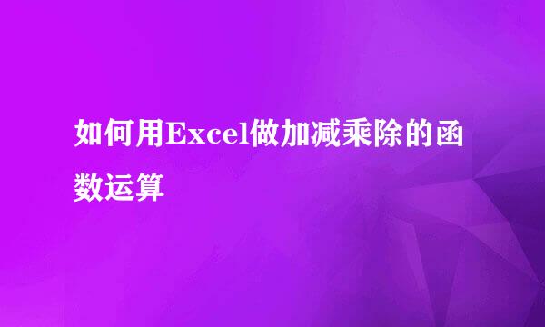 如何用Excel做加减乘除的函数运算