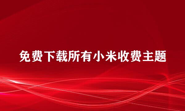 免费下载所有小米收费主题